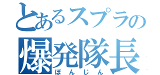 とあるスプラの爆発隊長（ぼんじん）