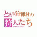 とある狩猟村の狩人たち（ひと狩りいこうぜ！）