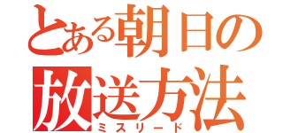 とある朝日の放送方法（ミスリード）