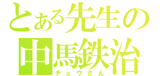 とある先生の中馬鉄治（チュウさん）