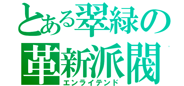 とある翠緑の革新派閥（エンライテンド）