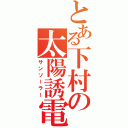 とある下村の太陽誘電（サンソーラー）