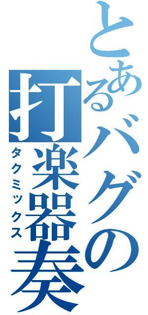 とあるバグの打楽器奏者（タクミックス）