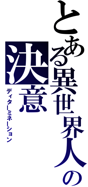 とある異世界人の決意（ディターミネーション）