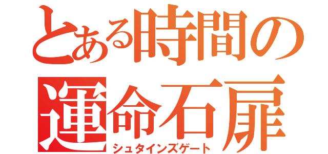 とある時間の運命石扉（シュタインズゲート）