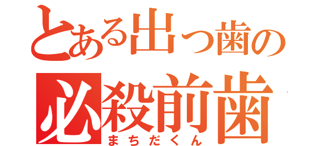 とある出っ歯の必殺前歯（まちだくん）