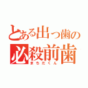 とある出っ歯の必殺前歯（まちだくん）