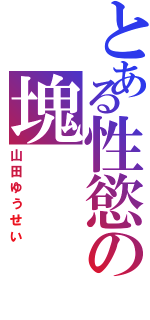 とある性慾の塊（山田ゆうせい）