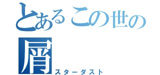 とあるこの世の屑（スターダスト）