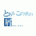 とあるこの世の屑（スターダスト）