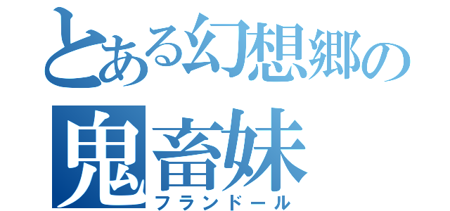 とある幻想郷の鬼畜妹（フランドール）