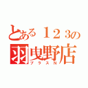 とある１２３の羽曳野店（プラスＮ）