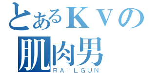 とあるＫＶの肌肉男（ＲＡＩＬＧＵＮ）