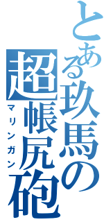 とある玖馬の超帳尻砲（マリンガン）