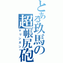 とある玖馬の超帳尻砲（マリンガン）