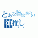 とある指原莉乃の神推し（ヘタレ）