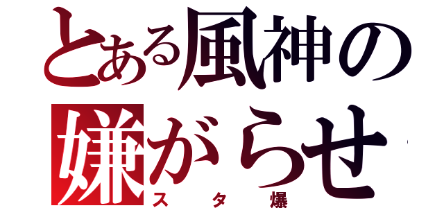 とある風神の嫌がらせ（スタ爆）