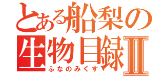 とある船梨の生物目録Ⅱ（ふなのみくす）