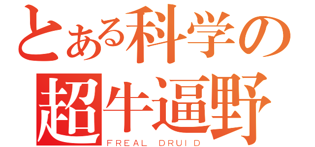 とある科学の超牛逼野德（ＦＲＥＡＬ ＤＲＵＩＤ）