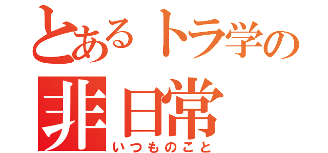 とあるトラ学の非日常（いつものこと）