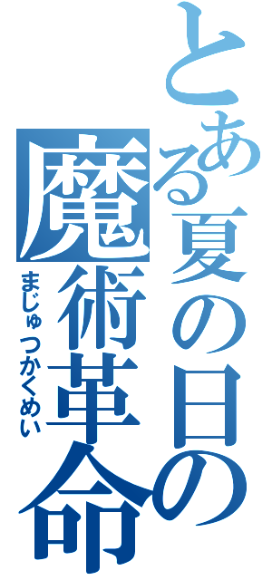 とある夏の日の魔術革命（まじゅつかくめい）