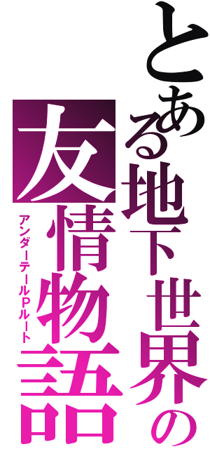 とある地下世界の友情物語（アンダーテールＰルート）