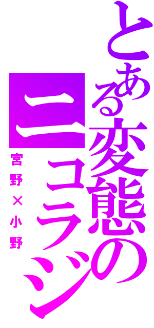 とある変態のニコラジ（宮野×小野）