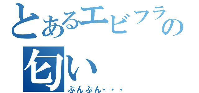 とあるエビフライの匂い（ぷんぷん・・・）