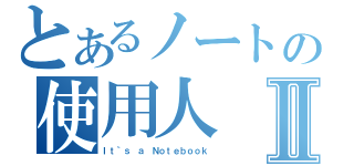 とあるノートの使用人Ⅱ（Ｉｔ｀ｓ ａ Ｎｏｔｅｂｏｏｋ）