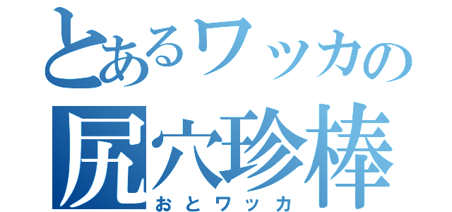 とあるワッカの尻穴珍棒（おとワッカ）