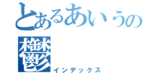 とあるあいうの鬱（インデックス）