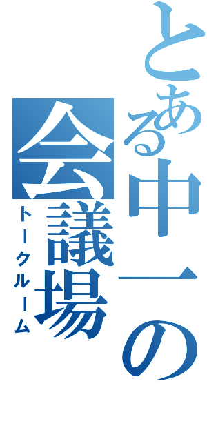 とある中一の会議場（トークルーム）