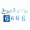 とある５５５５５５５５５５５５の６６６６６６６６６６６６６６（）