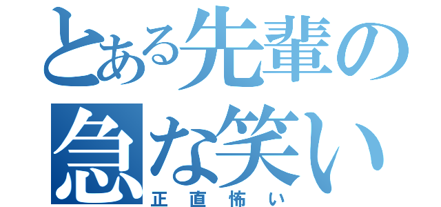 とある先輩の急な笑い（正直怖い）