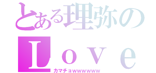 とある理弥のＬｏｖｅｌｙ（カマチョｗｗｗｗｗｗ）