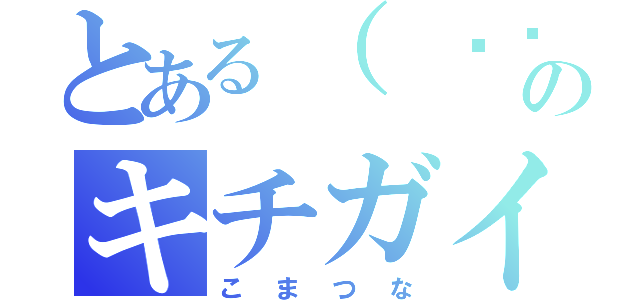 とある（ ՞ټ՞ ）のキチガイ（こまつな）