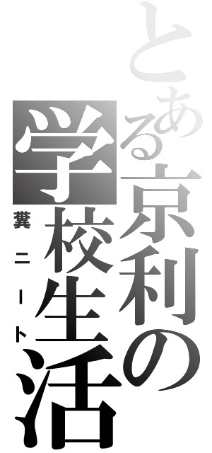 とある京利の学校生活（糞ニート）