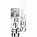 とある京利の学校生活（糞ニート）