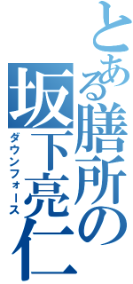 とある膳所の坂下亮仁（ダウンフォース）