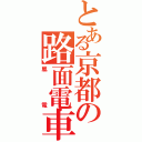 とある京都の路面電車（嵐電）