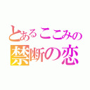 とあるここみの禁断の恋（）