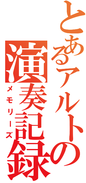 とあるアルトの演奏記録（メモリーズ）