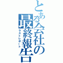 とある会社の最終報告（ラストレポート）