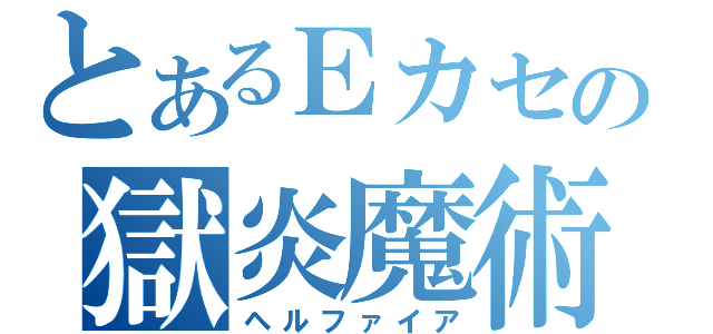 とあるＥカセの獄炎魔術（ヘルファイア）