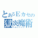 とあるＥカセの獄炎魔術（ヘルファイア）