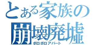 とある家族の崩壊廃墟（ボロボロアパート）