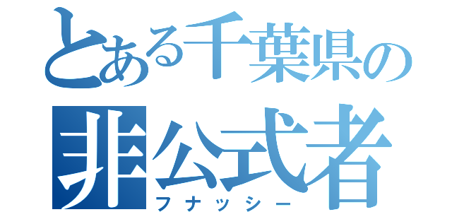 とある千葉県の非公式者（フナッシー）