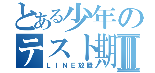 とある少年のテスト期間Ⅱ（ＬＩＮＥ放置）