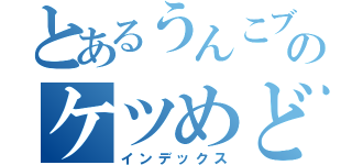 とあるうんこブリブリソーセージのケツめど大作戦（インデックス）