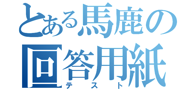 とある馬鹿の回答用紙（テスト）